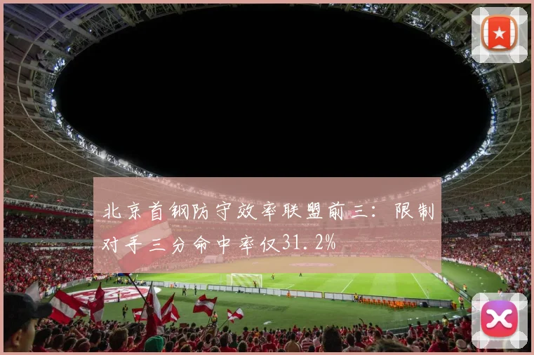 北京首钢防守效率联盟前三：限制对手三分命中率仅31.2%