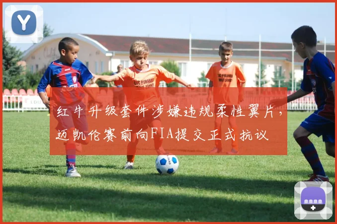 红牛升级套件涉嫌违规柔性翼片,迈凯伦赛前向FIA提交正式抗议