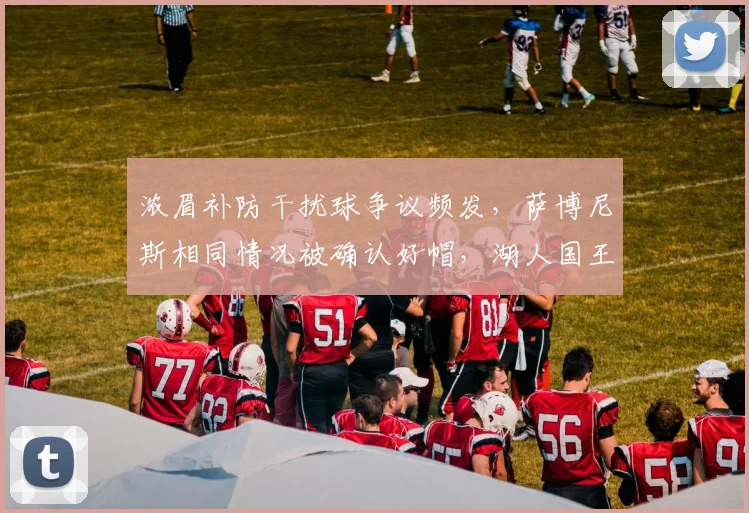 浓眉补防干扰球争议频发，萨博尼斯相同情况被确认好帽，湖人国王护框判罚双标