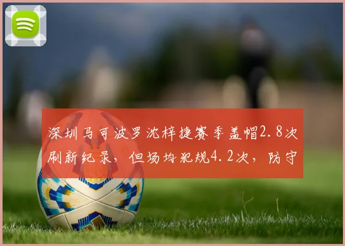 深圳马可波罗沈梓捷赛季盖帽2.8次刷新纪录，但场均犯规4.2次，防守激进代价大