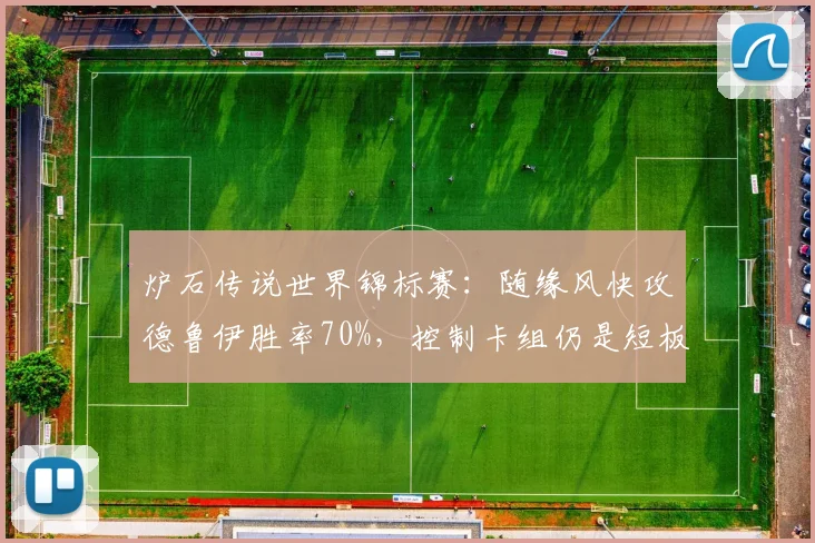 炉石传说世界锦标赛:随缘风快攻德鲁伊胜率70%,控制卡组仍是短板